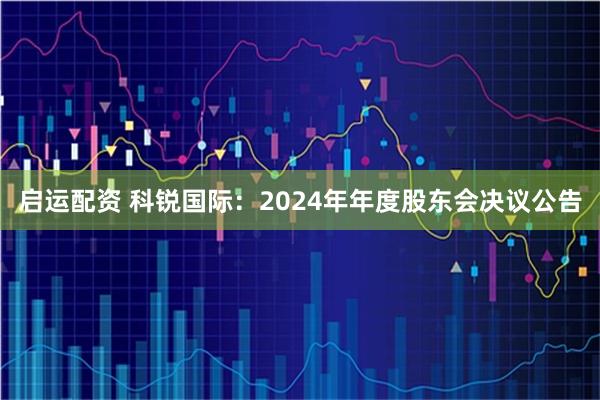 启运配资 科锐国际：2024年年度股东会决议公告