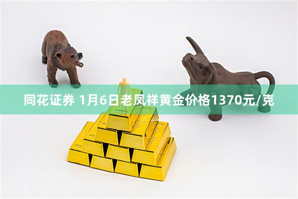 同花证券 1月6日老凤祥黄金价格1370元/克
